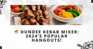 Dundee Kebab Mixer: 2024’s Popular Hangouts!