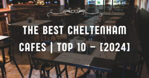 The Best Cheltenham Cafes | TOP 10 – [2024]