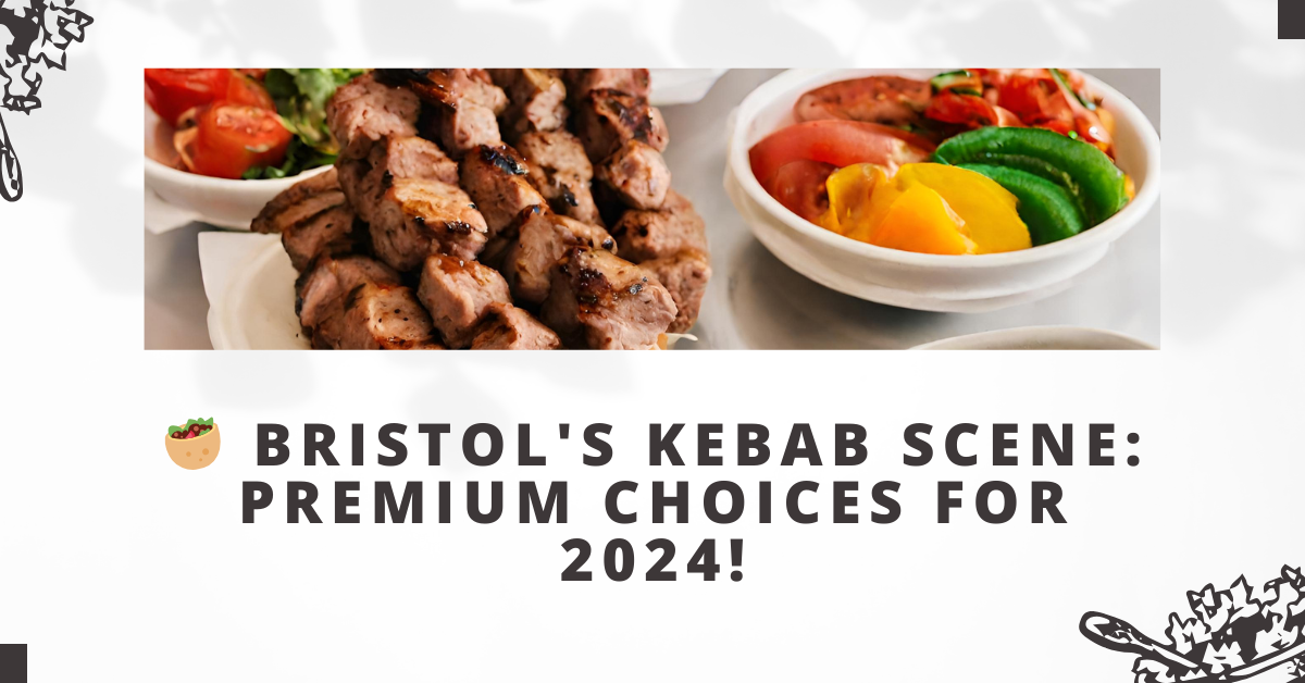 Bristol's Kebab Scene: Premium Choices for 2024!