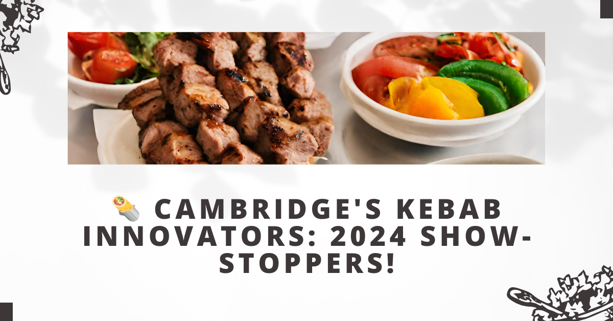 Cambridge's Kebab Innovators: 2024 Show-Stoppers!