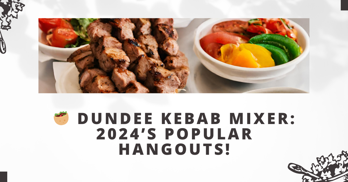 Dundee Kebab Mixer: 2024’s Popular Hangouts!