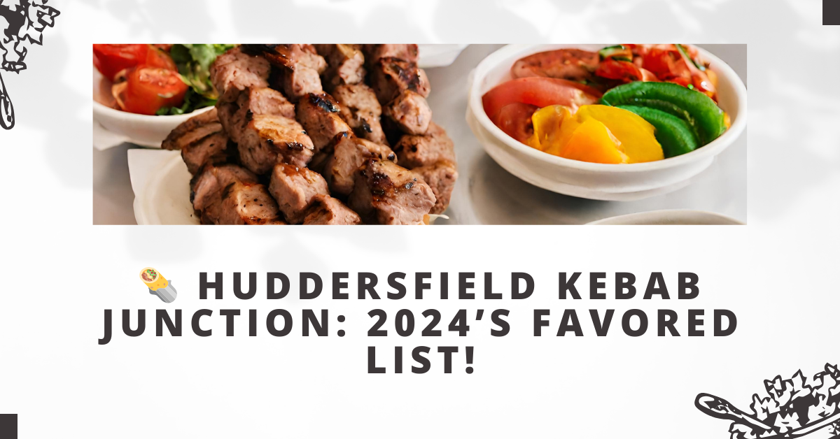 Huddersfield Kebab Junction: 2024’s Favored List!