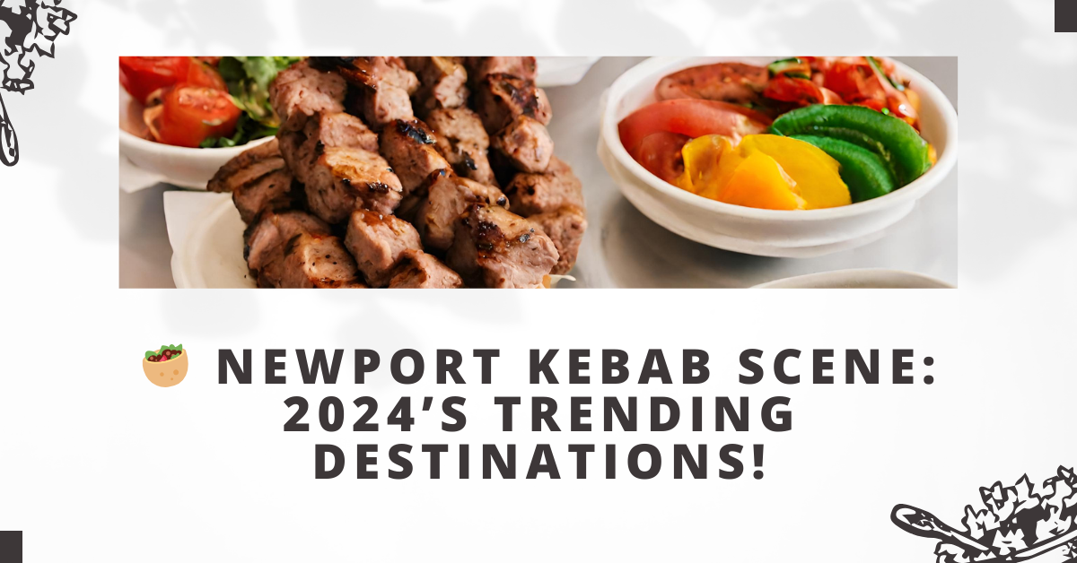 Newport Kebab Scene: 2024’s Trending Destinations!