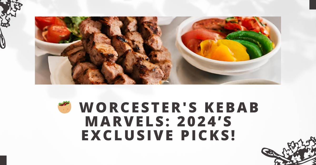Worcester's Kebab Marvels: 2024’s Exclusive Picks!