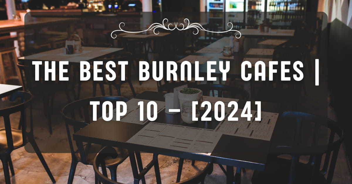 The Best Burnley Cafes | TOP 10 – [2024]