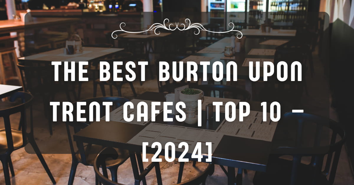 The Best Burton upon Trent Cafes | TOP 10 – [2024]