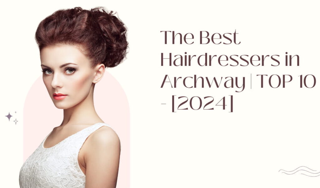 The Best Hairdressers in Archway | TOP 10 - [2024]