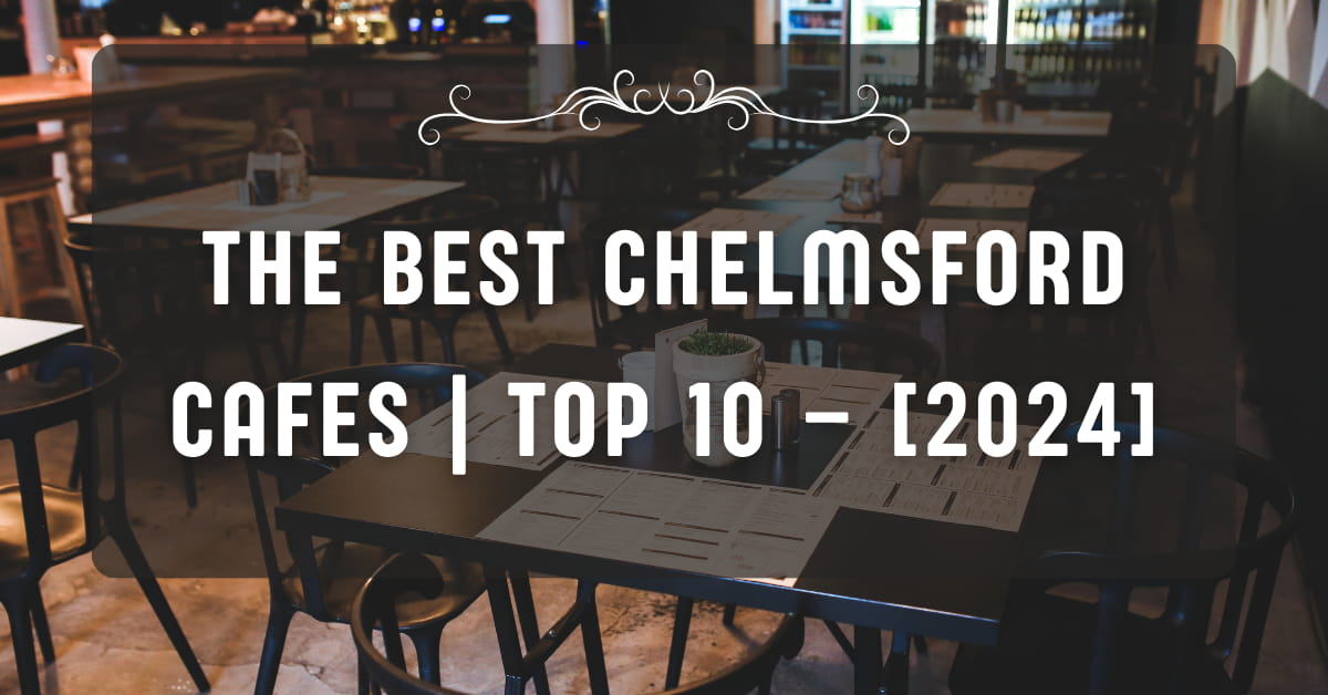 The Best Chelmsford Cafes | TOP 10 – [2024]