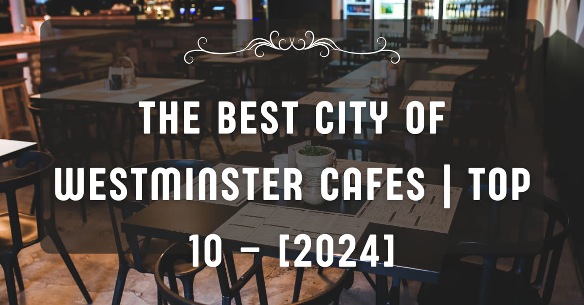 The Best City of Westminster Cafes | TOP 10 – [2024]