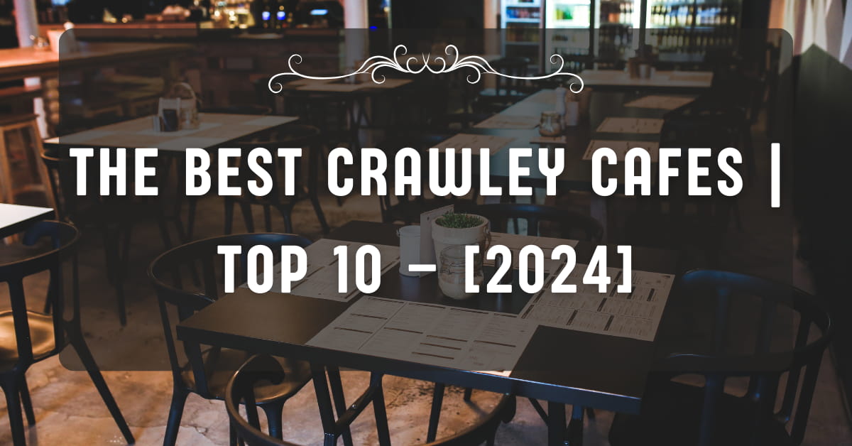 The Best Crawley Cafes | TOP 10 – [2024]