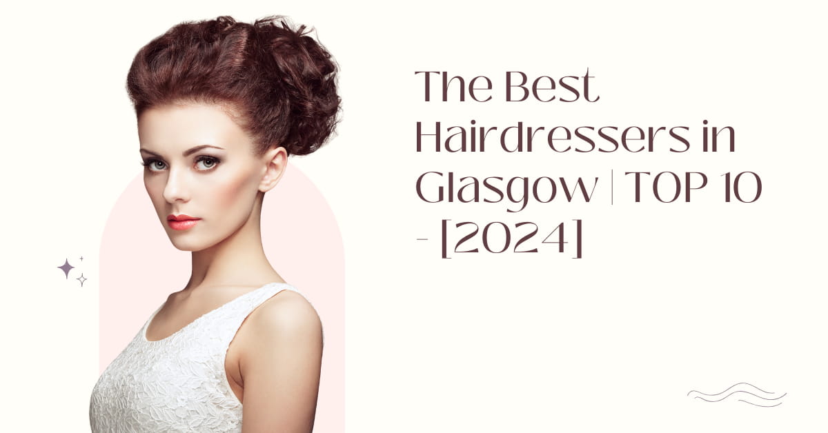 The Best Hairdressers in Glasgow | TOP 10 - [2024]
