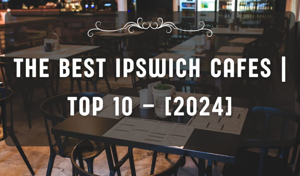 The Best Ipswich Cafes | TOP 10 – [2024]