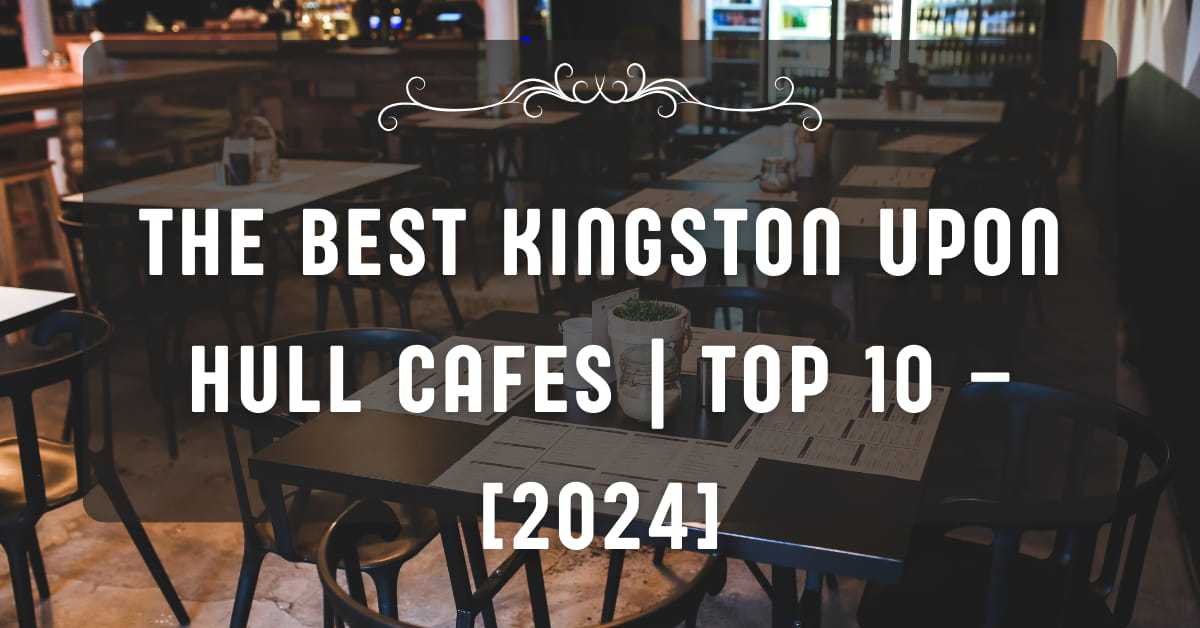 The Best Kingston upon Hull Cafes | TOP 10 – [2024]