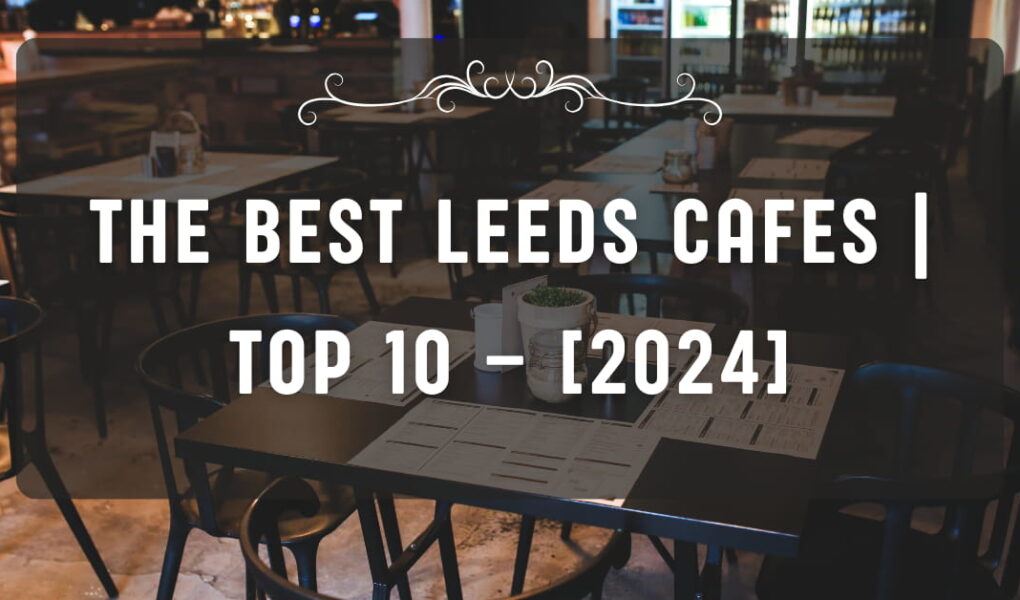 The Best Leeds Cafes | TOP 10 – [2024]