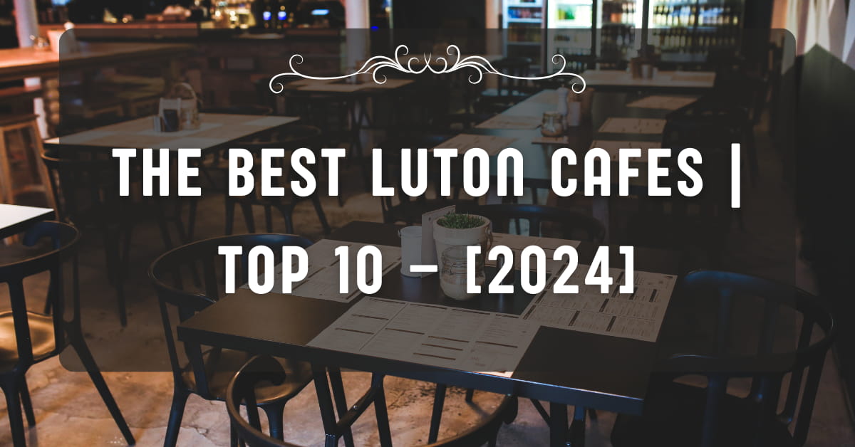 The Best Luton Cafes | TOP 10 – [2024]