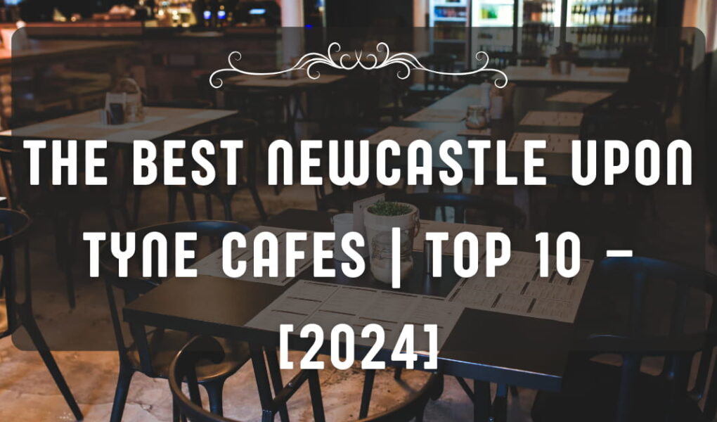 The Best Newcastle upon Tyne Cafes | TOP 10 – [2024]