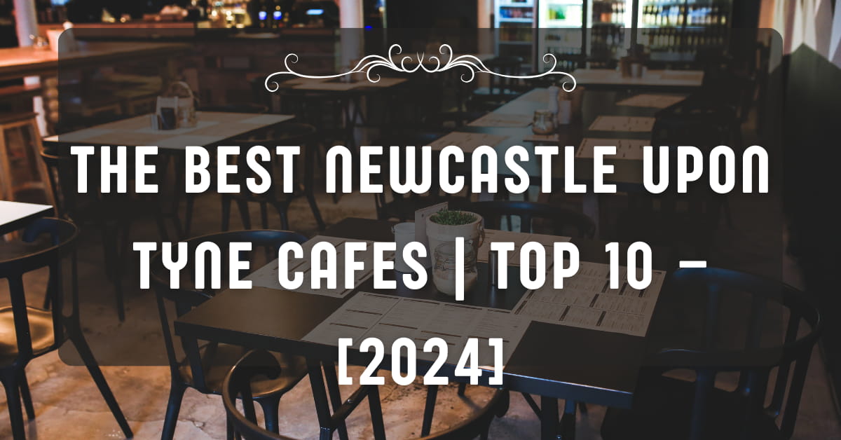 The Best Newcastle upon Tyne Cafes | TOP 10 – [2024]