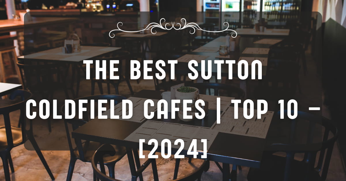 The Best Sutton Coldfield Cafes | TOP 10 – [2024]