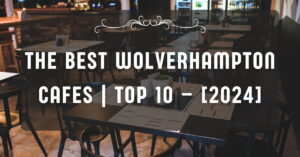The Best Wolverhampton Cafes | TOP 10 – [2024]